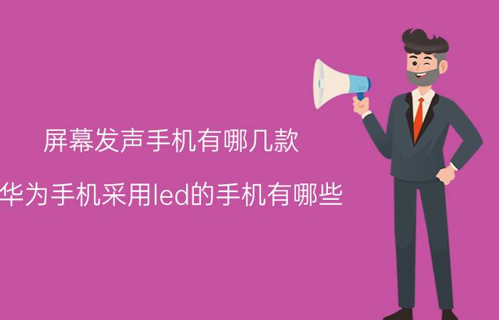 屏幕发声手机有哪几款 华为手机采用led的手机有哪些？